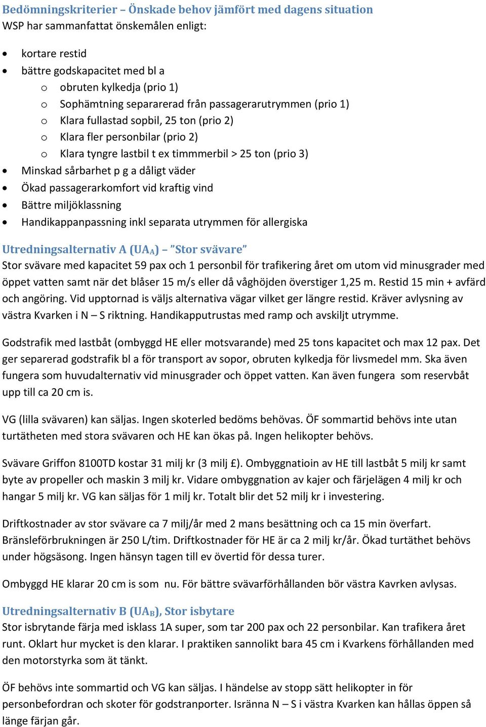 a dåligt väder Ökad passagerarkomfort vid kraftig vind Bättre miljöklassning Handikappanpassning inkl separata utrymmen för allergiska Utredningsalternativ A (UA A ) Stor svävare Stor svävare med