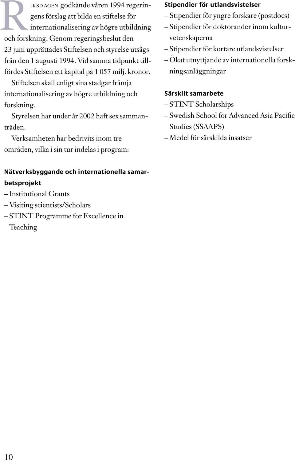 Stiftelsen skall enligt sina stadgar främja internationalisering av högre utbildning och forskning. Styrelsen har under år 2002 haft sex sammanträden.