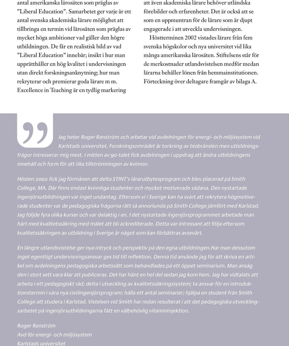 De får en realistisk bild av vad Liberal Education innebär; insikt i hur man upprätthåller en hög kvalitet i undervisningen utan direkt forskningsanknytning; hur man rekryterar och premierar goda