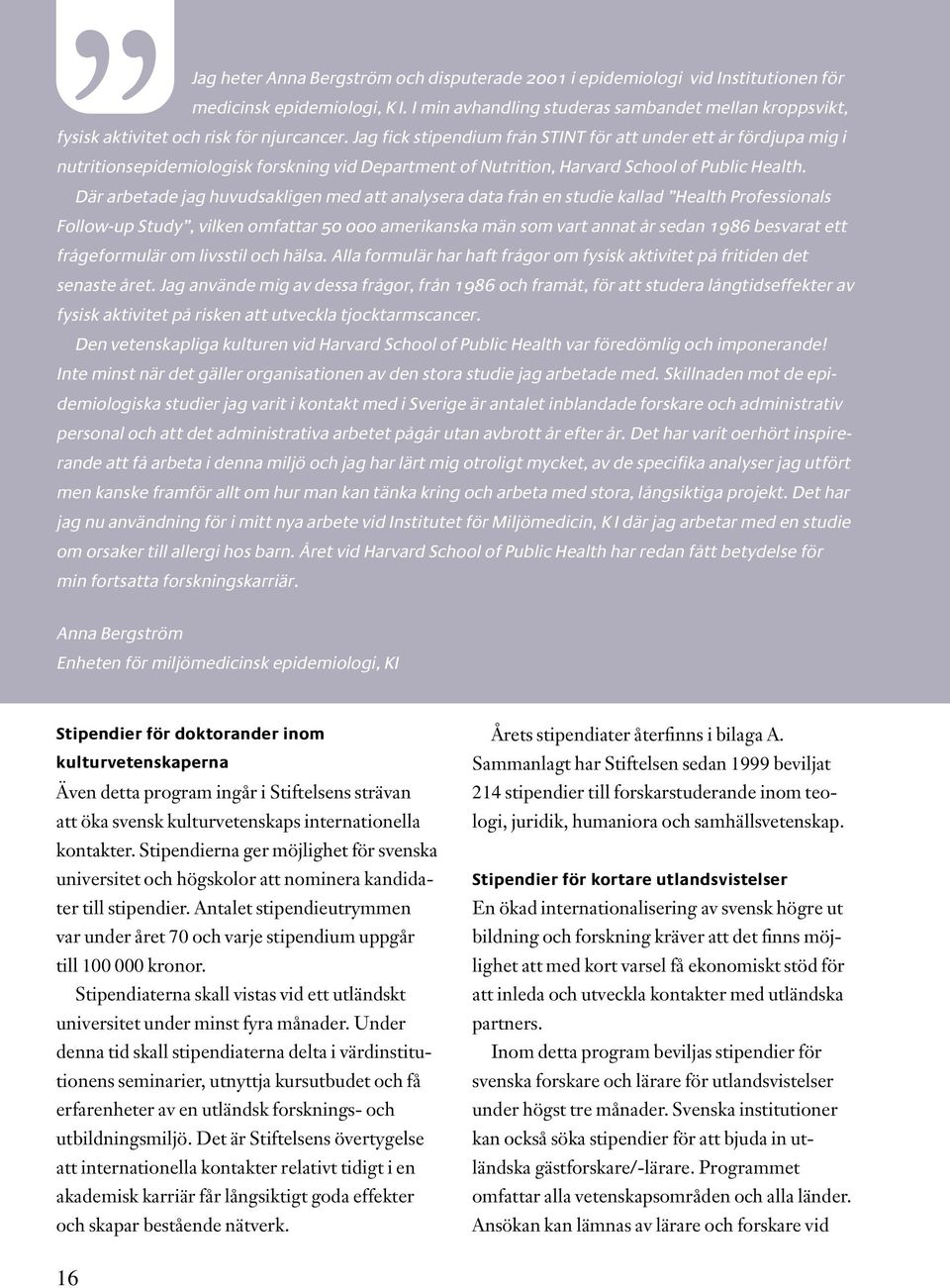 Jag fick stipendium från STINT för att under ett år fördjupa mig i nutritionsepidemiologisk forskning vid Department of Nutrition, Harvard School of Public Health.