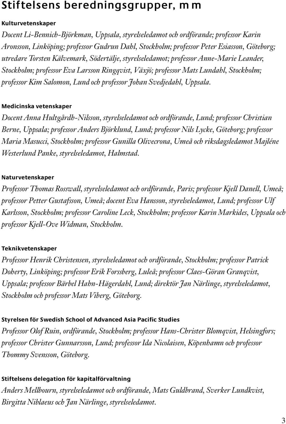 Stockholm; professor Kim Salomon, Lund och professor Johan Svedjedahl, Uppsala.