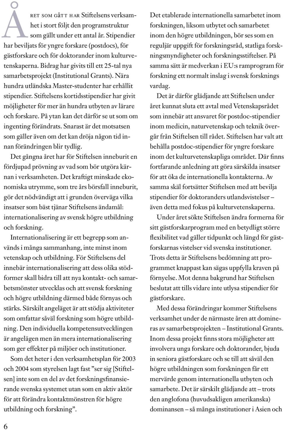 Nära hundra utländska Master-studenter har erhållit stipendier. Stiftelsens kortidsstipendier har givit möjligheter för mer än hundra utbyten av lärare och forskare.