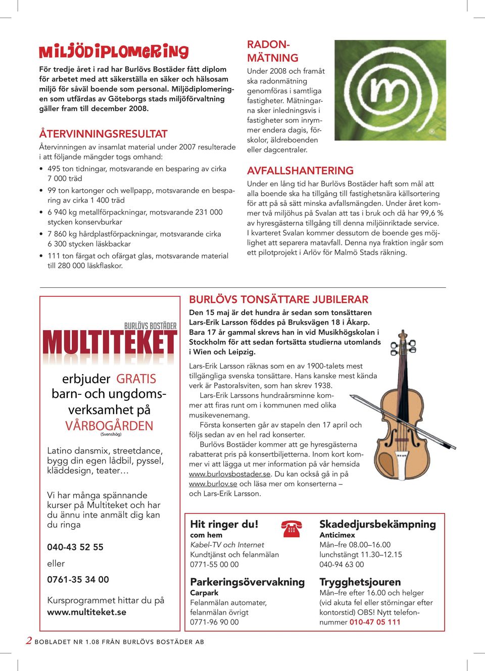 Återvinningsresultat Återvinningen av insamlat material under 2007 resulterade i att följande mängder togs omhand: 495 ton tidningar, motsvarande en besparing av cirka 7 000 träd 99 ton kartonger och