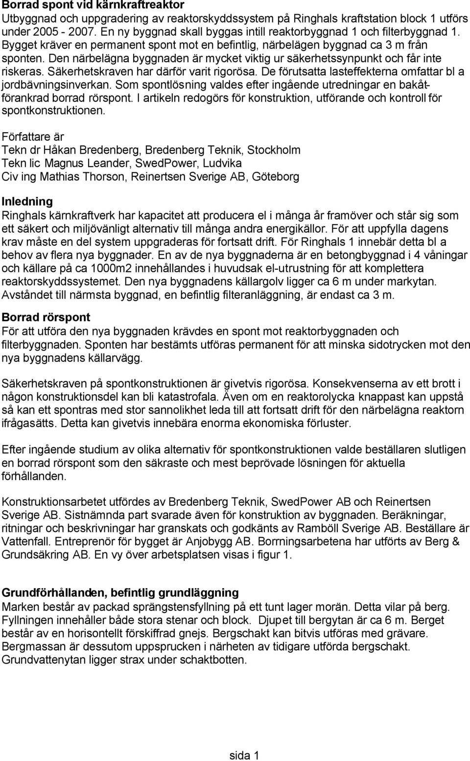 Den närbelägna byggnaden är mycket viktig ur säkerhetssynpunkt och får inte riskeras. Säkerhetskraven har därför varit rigorösa. De förutsatta lasteffekterna omfattar bl a jordbävningsinverkan.