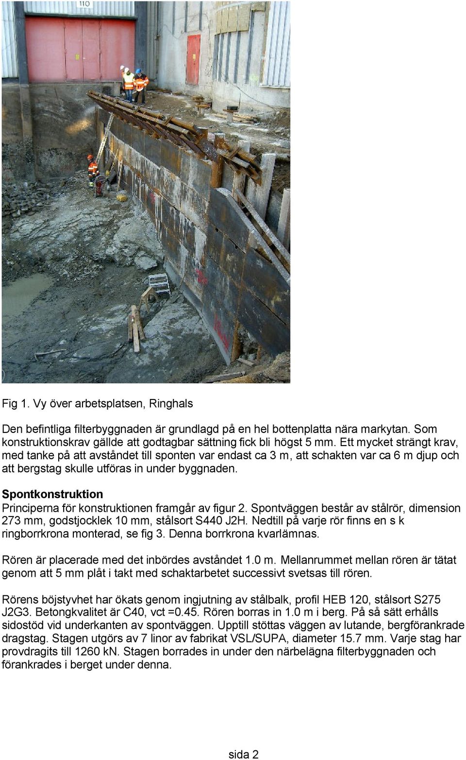 Spontkonstruktion Principerna för konstruktionen framgår av figur 2. Spontväggen består av stålrör, dimension 273 mm, godstjocklek 10 mm, stålsort S440 J2H.