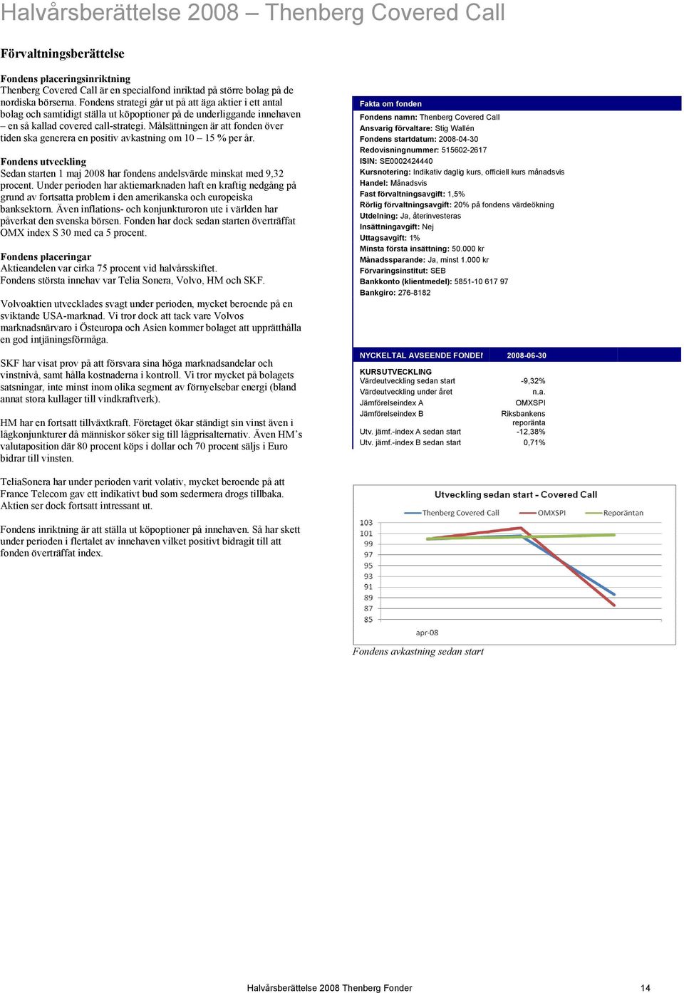 Målsättningen är att fonden över tiden ska generera en positiv avkastning om 10 15 % per år. Fondens utveckling Sedan starten 1 maj 2008 har fondens andelsvärde minskat med 9,32 procent.