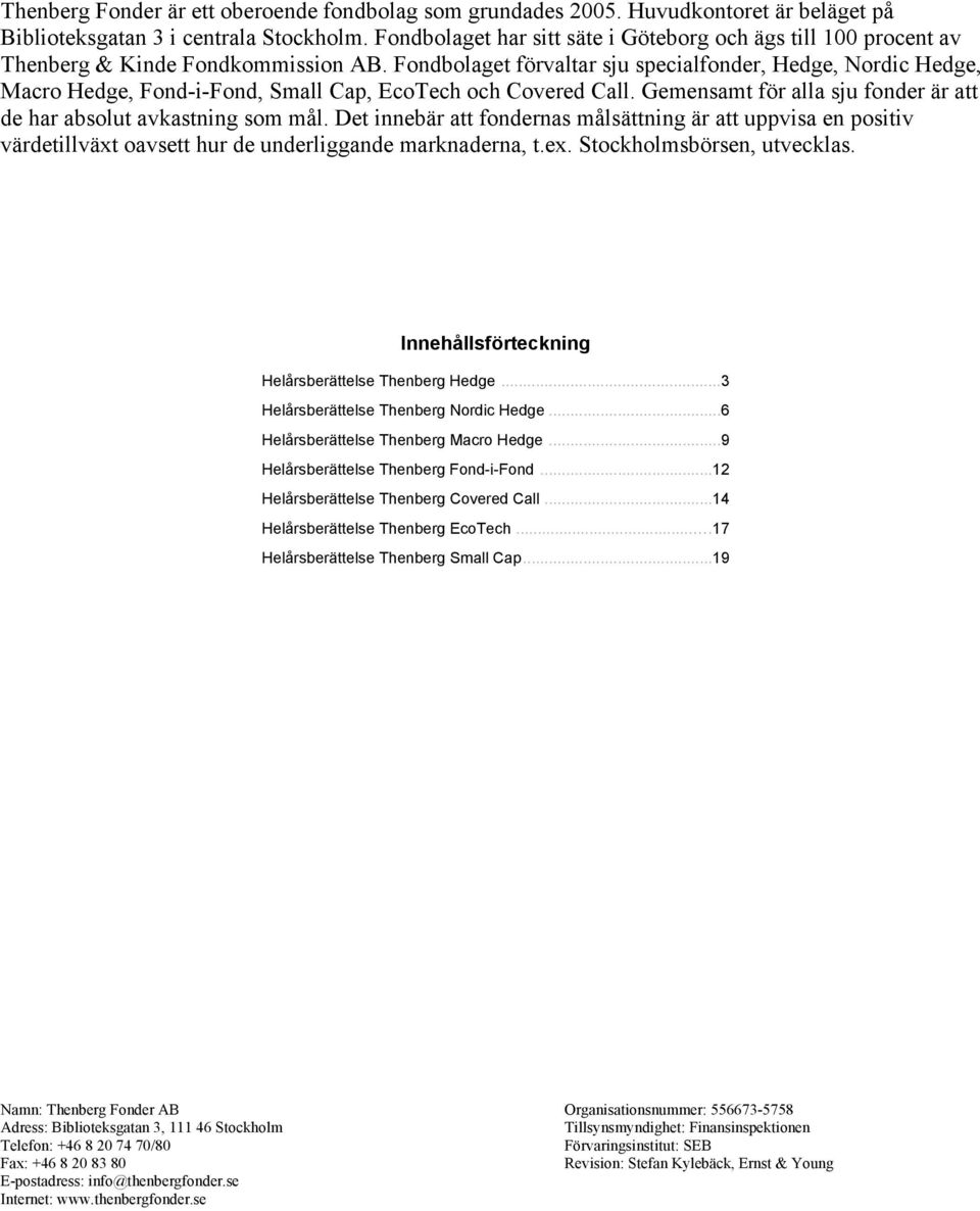 Fondbolaget förvaltar sju specialfonder, Hedge, Nordic Hedge, Macro Hedge, Fond-i-Fond, Small Cap, EcoTech och Covered Call. Gemensamt för alla sju fonder är att de har absolut avkastning som mål.