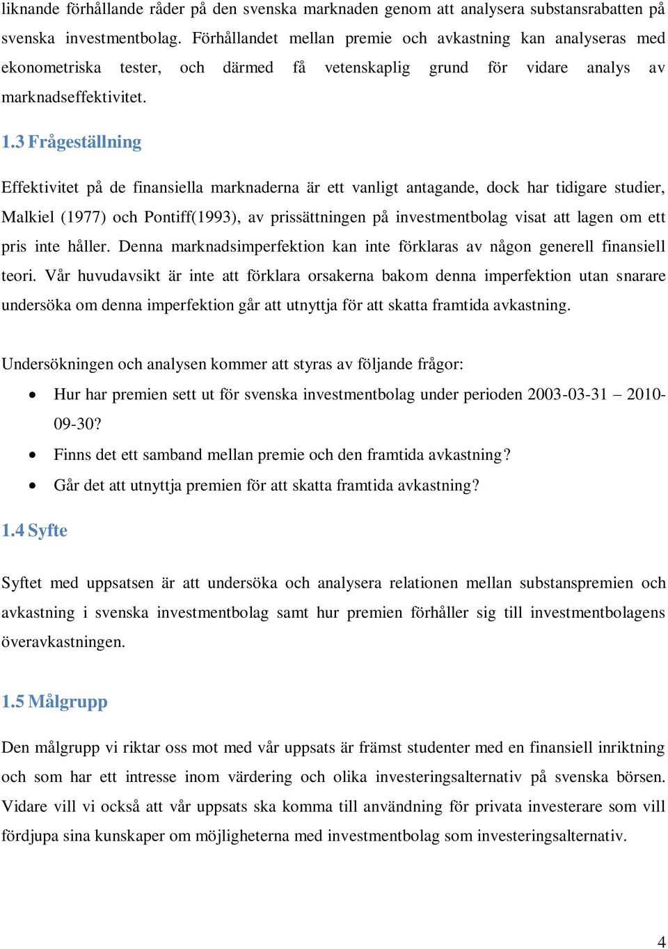 3 Frågeställning Effektivitet på de finansiella marknaderna är ett vanligt antagande, dock har tidigare studier, Malkiel (1977) och Pontiff(1993), av prissättningen på investmentbolag visat att lagen