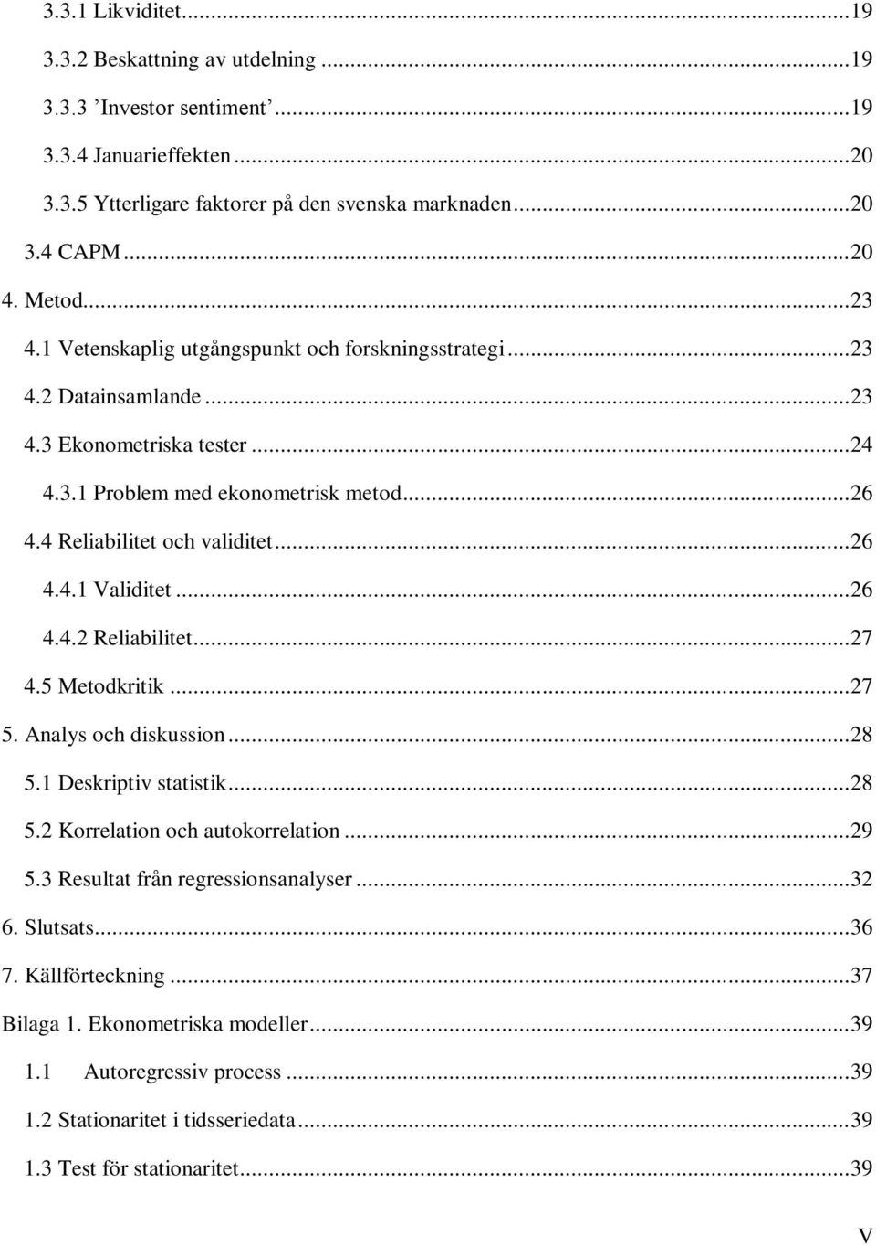 4 Reliabilitet och validitet... 26 4.4.1 Validitet... 26 4.4.2 Reliabilitet... 27 4.5 Metodkritik... 27 5. Analys och diskussion... 28 5.1 Deskriptiv statistik... 28 5.2 Korrelation och autokorrelation.