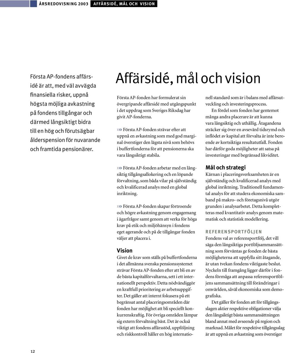 Affärsidé, mål och vision Första AP-fonden har formulerat sin övergripande affärsidé med utgångspunkt i det uppdrag som Sveriges Riksdag har givit AP-fonderna.