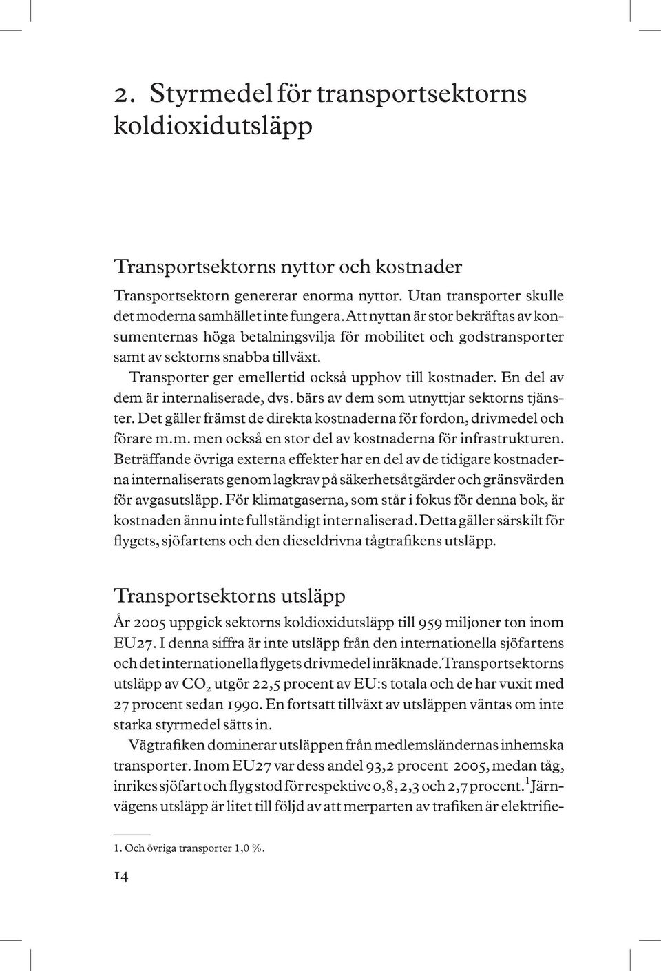 En del av dem är internaliserade, dvs. bärs av dem som utnyttjar sektorns tjänster. Det gäller främst de direkta kostnaderna för fordon, drivmedel och förare m.m. men också en stor del av kostnaderna för infrastrukturen.