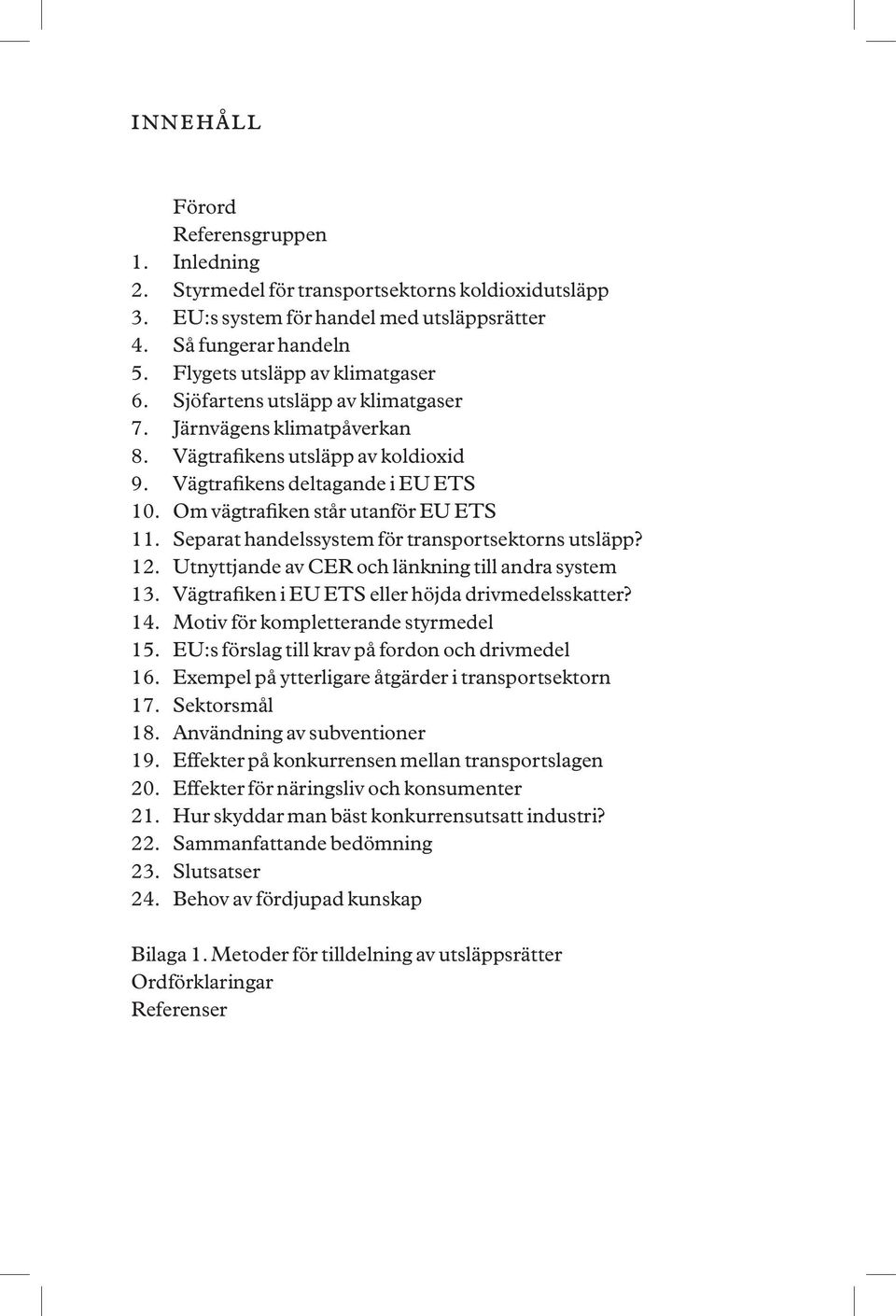 Om vägtrafiken står utanför EU ETS 11. Separat handelssystem för transportsektorns utsläpp? 12. Utnyttjande av CER och länkning till andra system 13.