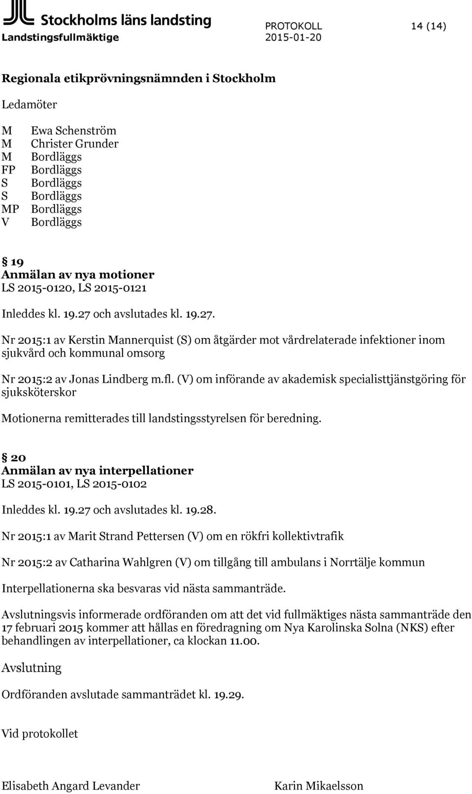 och avslutades kl. 19.27. Nr 2015:1 av Kerstin Mannerquist (S) om åtgärder mot vårdrelaterade infektioner inom sjukvård och kommunal omsorg Nr 2015:2 av Jonas Lindberg m.fl.