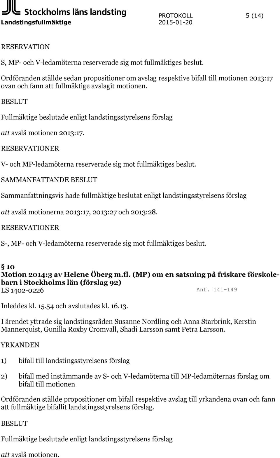 BESLUT Fullmäktige beslutade enligt landstingsstyrelsens förslag att avslå motionen 2013:17. RESERVATIONER V- och MP-ledamöterna reserverade sig mot fullmäktiges beslut.