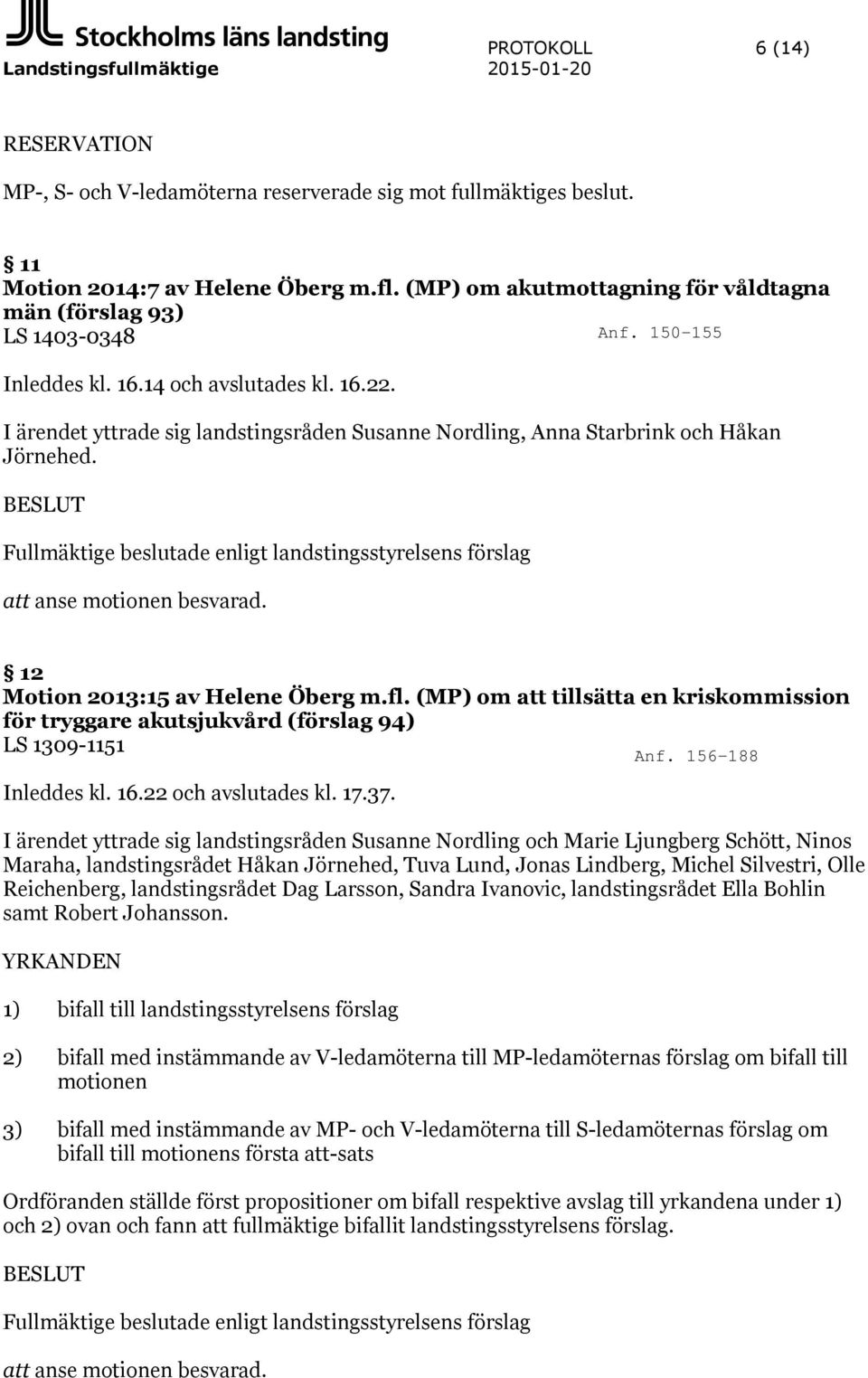 I ärendet yttrade sig landstingsråden Susanne Nordling, Anna Starbrink och Håkan Jörnehed. BESLUT Fullmäktige beslutade enligt landstingsstyrelsens förslag att anse motionen besvarad.