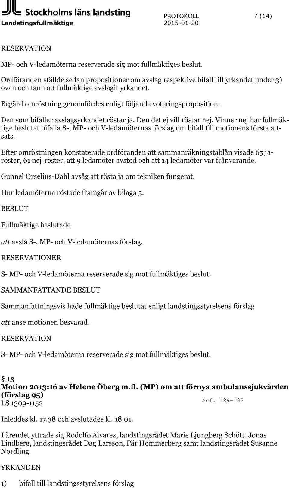 Begärd omröstning genomfördes enligt följande voteringsproposition. Den som bifaller avslagsyrkandet röstar ja. Den det ej vill röstar nej.