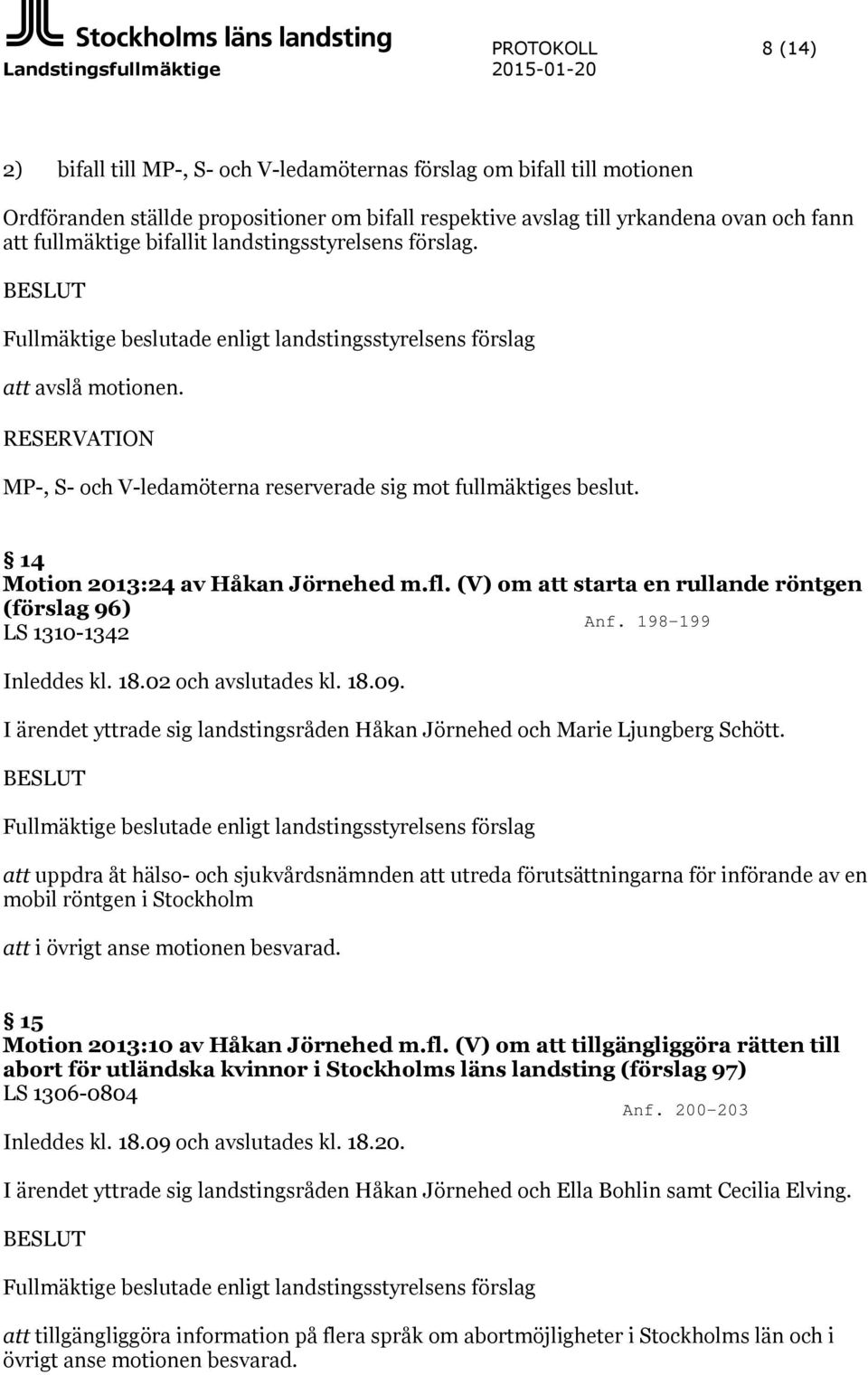 RESERVATION MP-, S- och V-ledamöterna reserverade sig mot fullmäktiges beslut. 14 Motion 2013:24 av Håkan Jörnehed m.fl. (V) om att starta en rullande röntgen (förslag 96) LS 1310-1342 Inleddes kl.