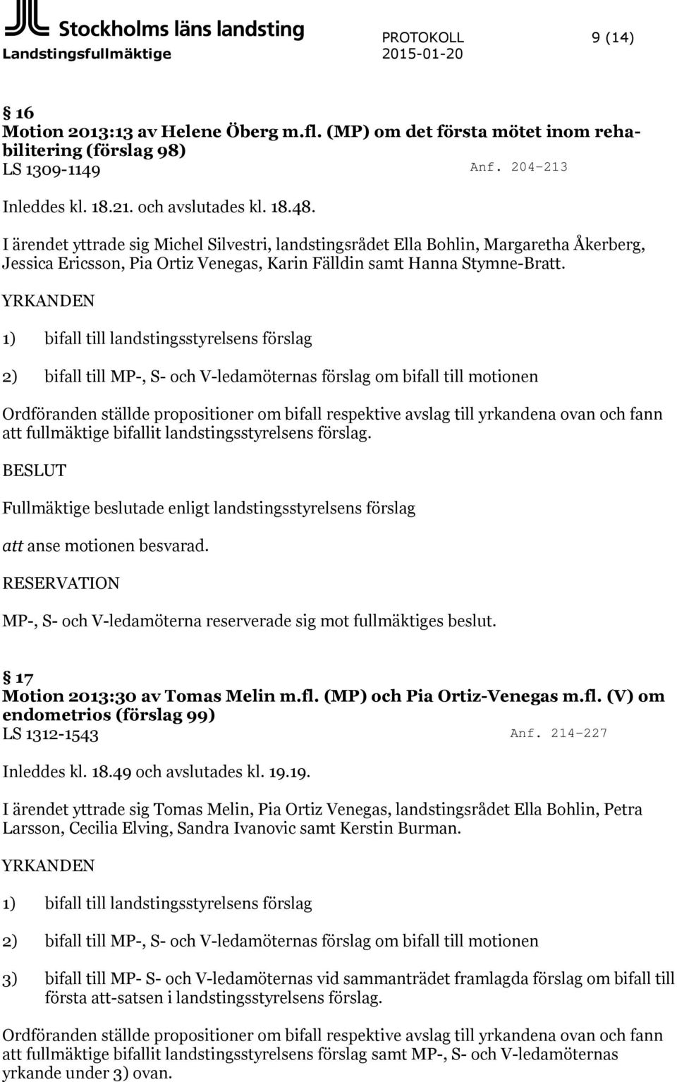 YRKANDEN 1) bifall till landstingsstyrelsens förslag 2) bifall till MP-, S- och V-ledamöternas förslag om bifall till motionen Ordföranden ställde propositioner om bifall respektive avslag till