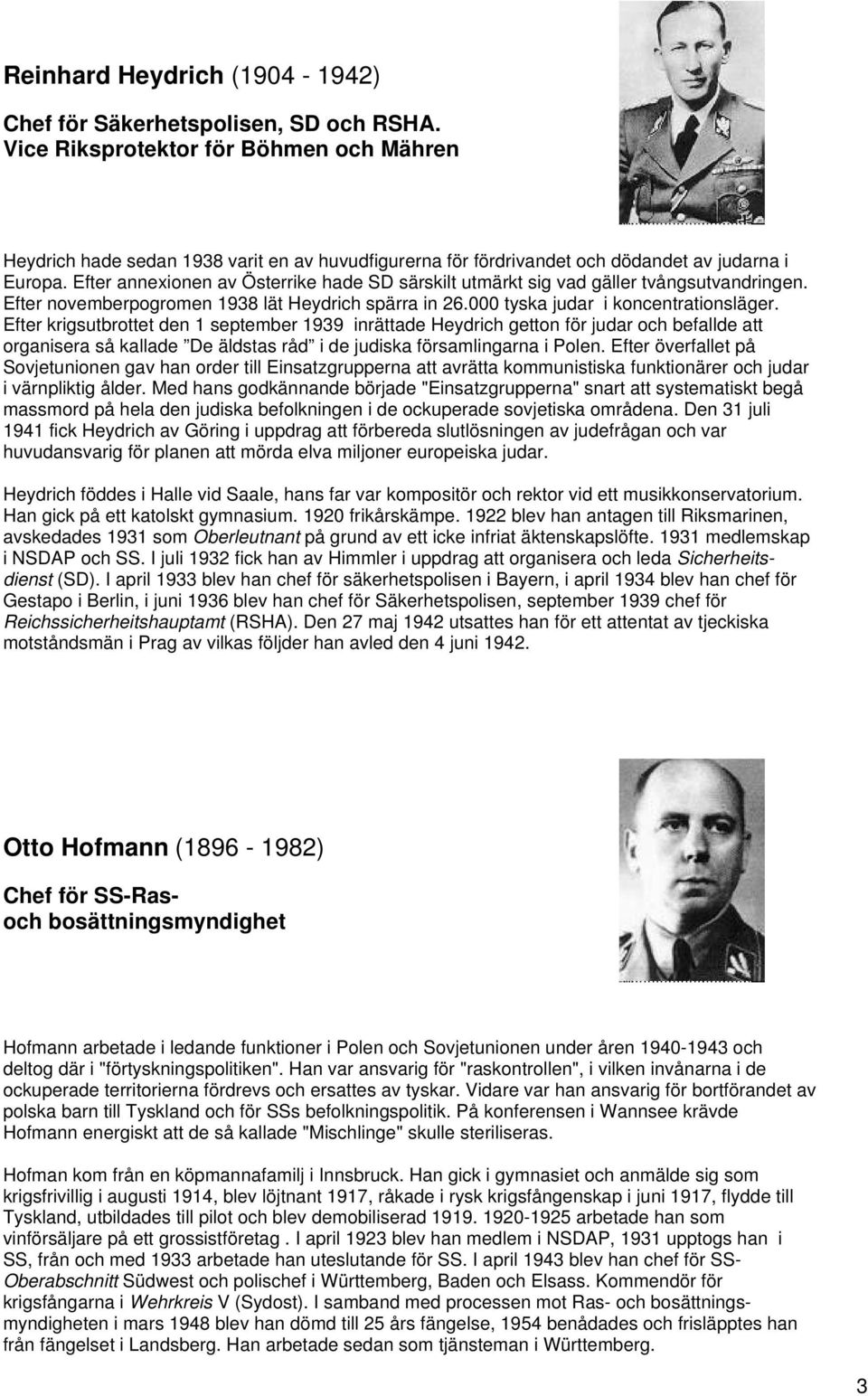 Efter annexionen av Österrike hade SD särskilt utmärkt sig vad gäller tvångsutvandringen. Efter novemberpogromen 1938 lät Heydrich spärra in 26.000 tyska judar i koncentrationsläger.