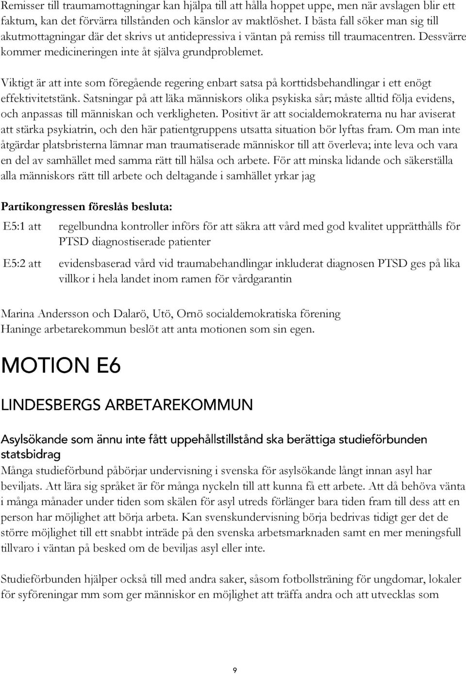 Viktigt är att inte som föregående regering enbart satsa på korttidsbehandlingar i ett enögt effektivitetstänk.