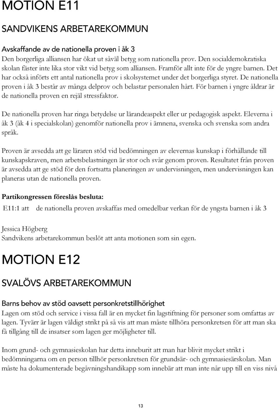 För barnen i yngre åldrar är de nationella proven en rejäl stressfaktor. De nationella proven har ringa betydelse ur lärandeaspekt eller ur pedagogisk aspekt.