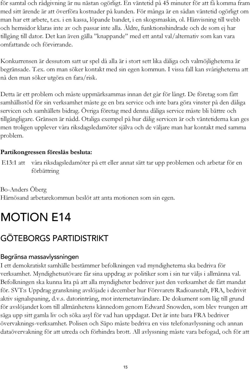 Äldre, funktionshindrade och de som ej har tillgång till dator. Det kan även gälla knappande med ett antal val/alternativ som kan vara omfattande och förvirrande.