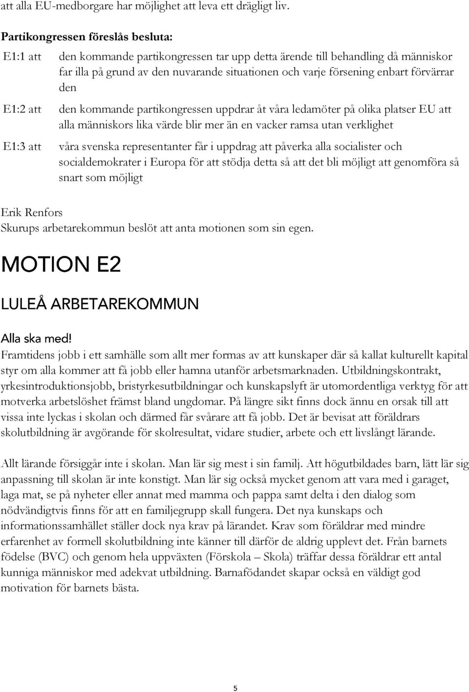 partikongressen uppdrar åt våra ledamöter på olika platser EU att alla människors lika värde blir mer än en vacker ramsa utan verklighet E1:3 att våra svenska representanter får i uppdrag att påverka