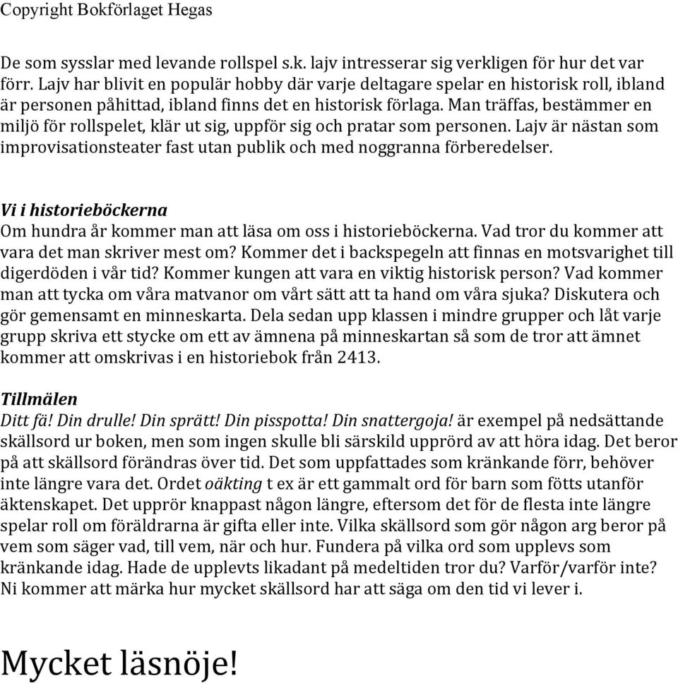 Man träffas, bestämmer en miljö för rollspelet, klär ut sig, uppför sig och pratar som personen. Lajv är nästan som improvisationsteater fast utan publik och med noggranna förberedelser.