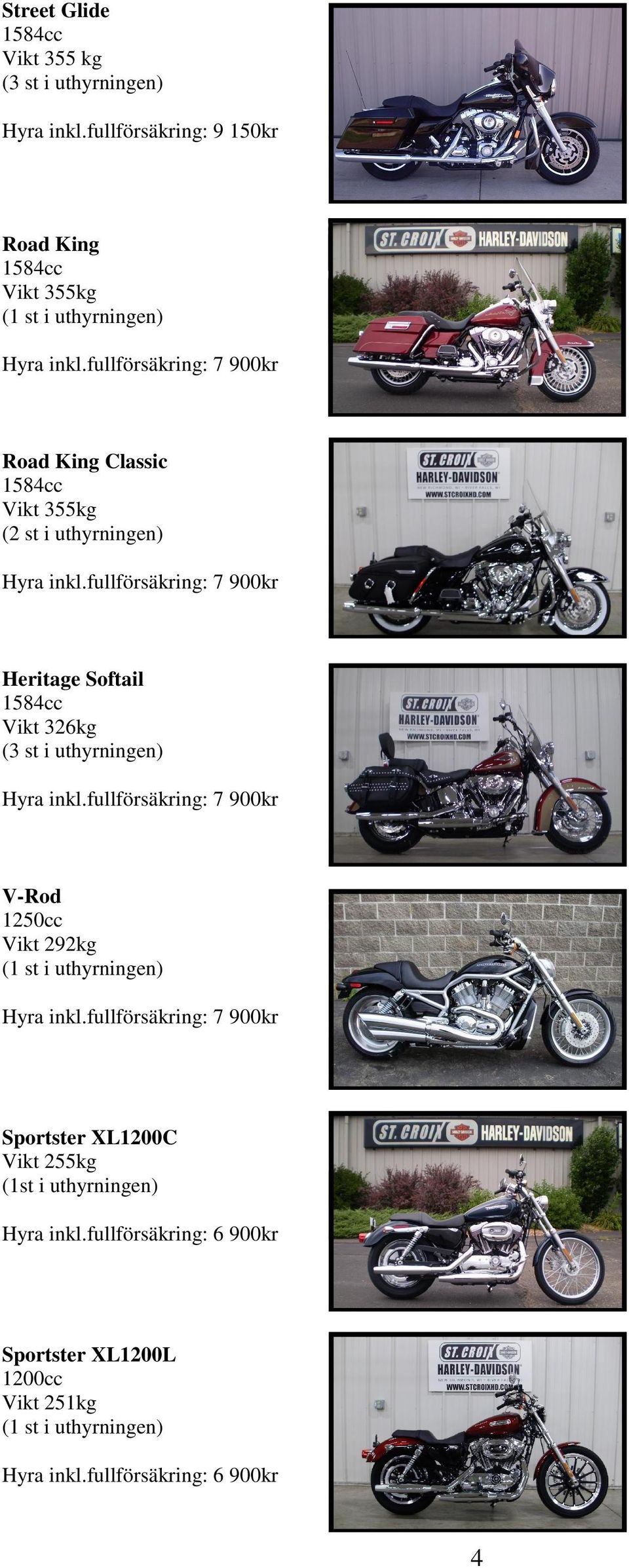 fullförsäkring: 7 900kr Heritage Softail Vikt 326kg (3 st i uthyrningen) Hyra inkl.