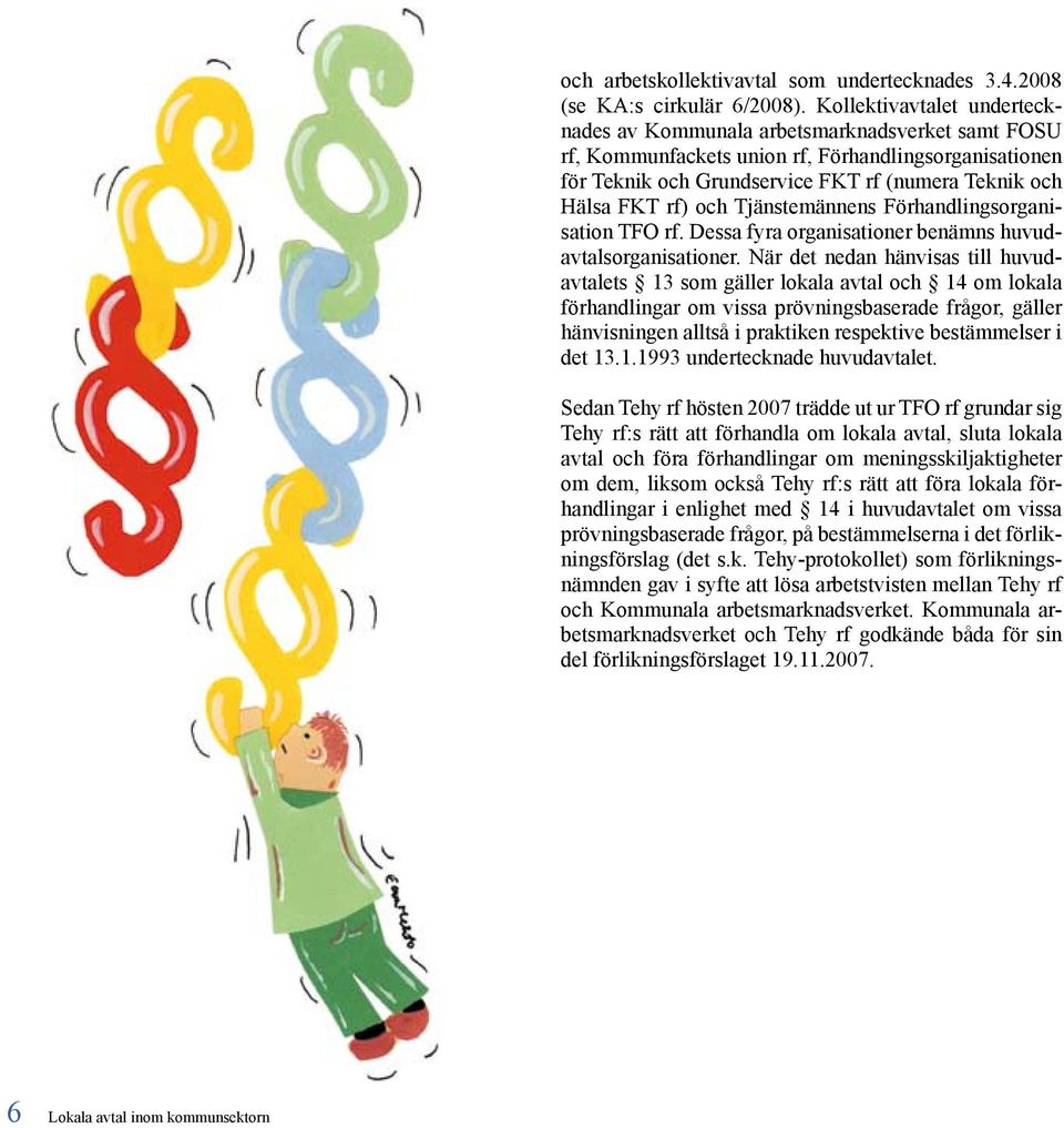 och Tjänstemännens Förhandlingsorganisation TFO rf. Dessa fyra organisationer benämns huvudavtalsorganisationer.