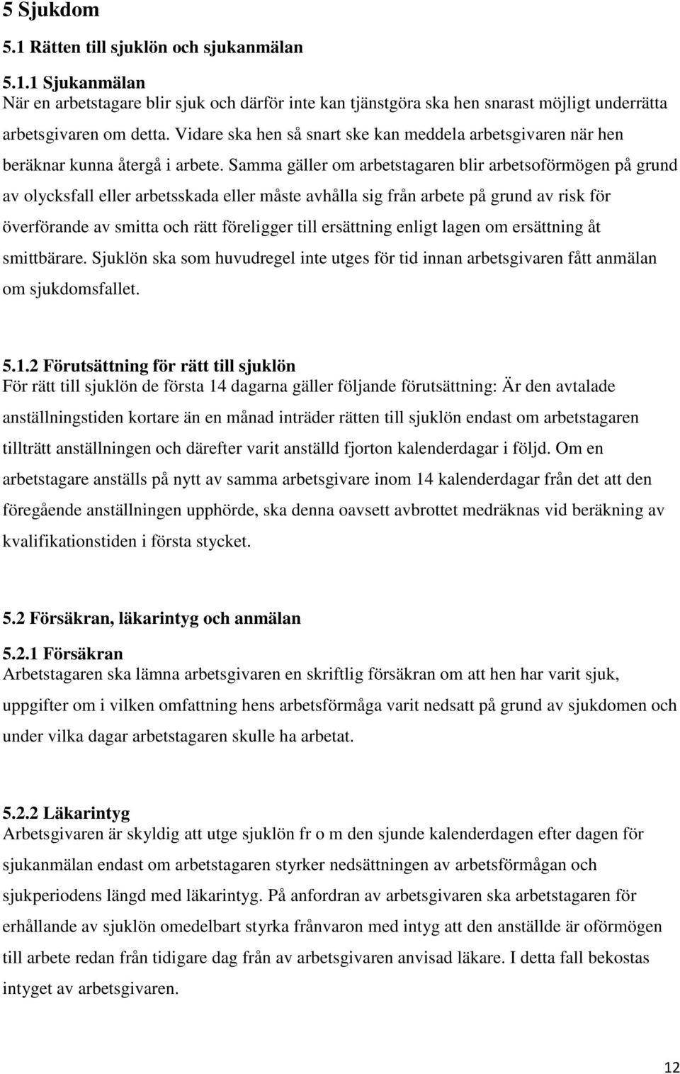 Samma gäller om arbetstagaren blir arbetsoförmögen på grund av olycksfall eller arbetsskada eller måste avhålla sig från arbete på grund av risk för överförande av smitta och rätt föreligger till