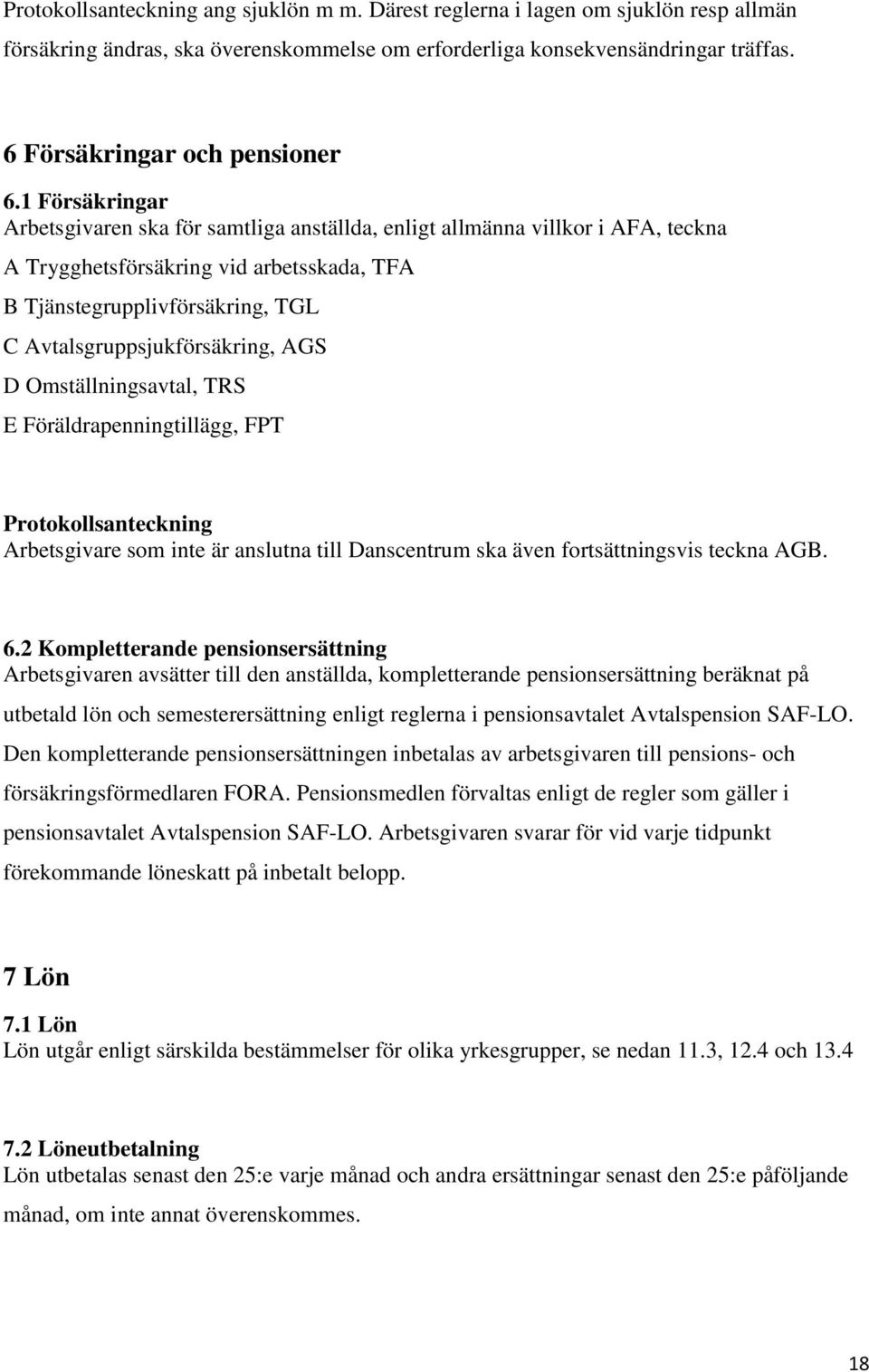 AGS D Omställningsavtal, TRS E Föräldrapenningtillägg, FPT Protokollsanteckning Arbetsgivare som inte är anslutna till Danscentrum ska även fortsättningsvis teckna AGB. 6.