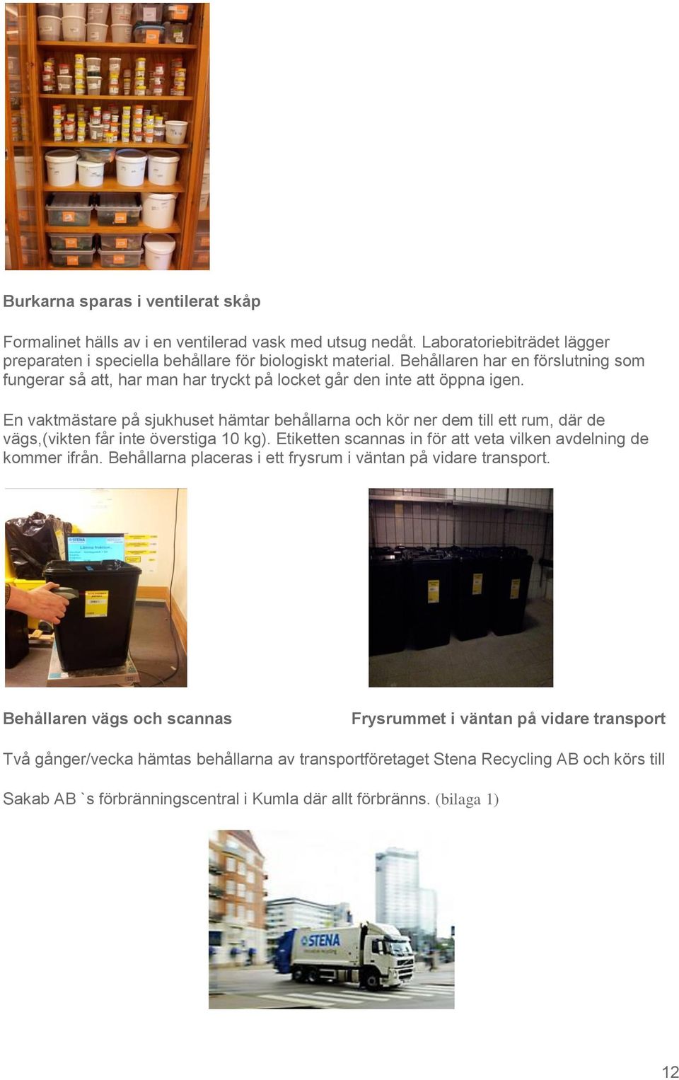 En vaktmästare på sjukhuset hämtar behållarna och kör ner dem till ett rum, där de vägs,(vikten får inte överstiga 10 kg). Etiketten scannas in för att veta vilken avdelning de kommer ifrån.