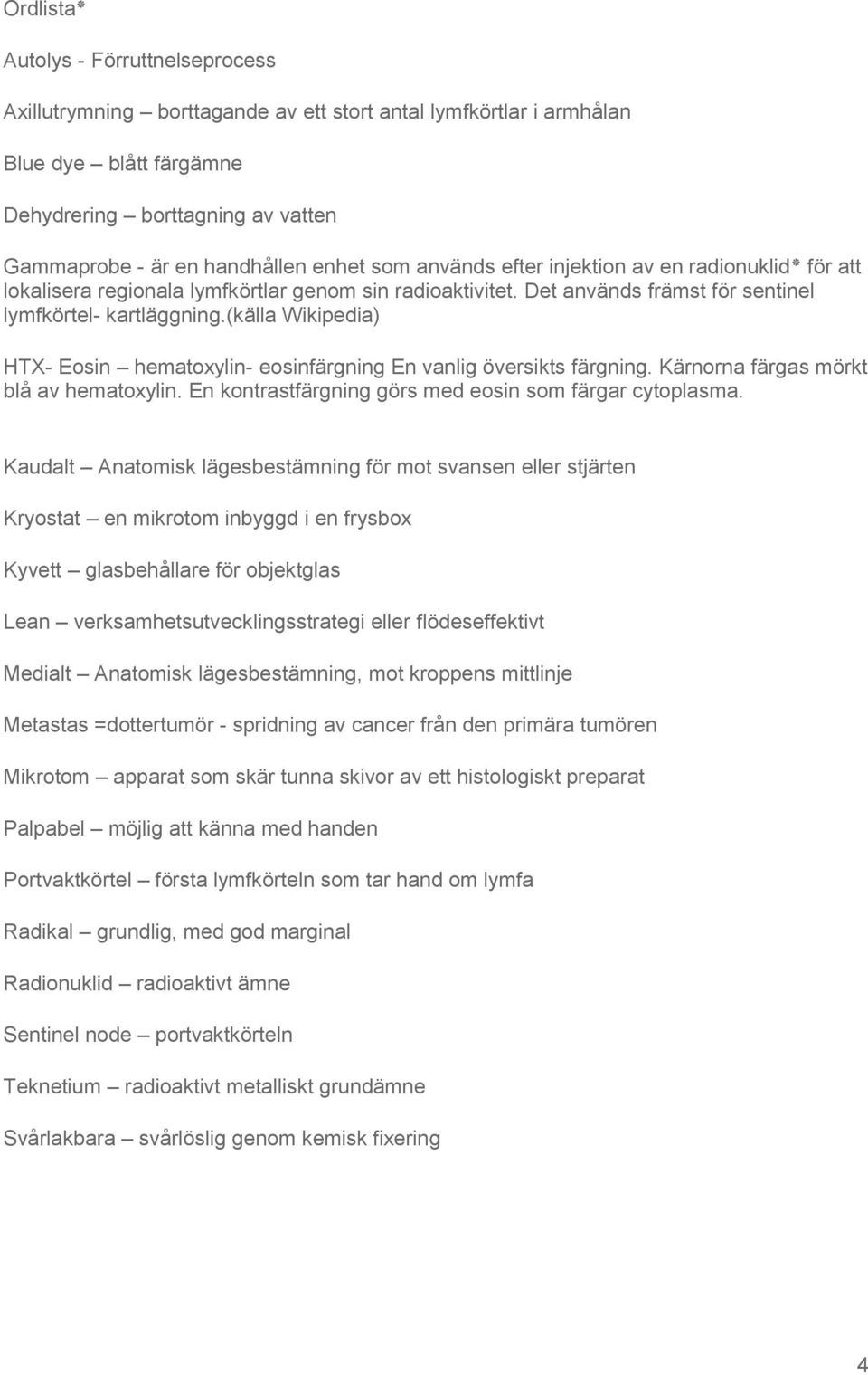 (källa Wikipedia) HTX- Eosin hematoxylin- eosinfärgning En vanlig översikts färgning. Kärnorna färgas mörkt blå av hematoxylin. En kontrastfärgning görs med eosin som färgar cytoplasma.