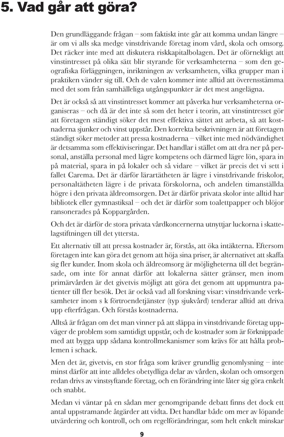 Det är oförnekligt att vinstintresset på olika sätt blir styrande för verksamheterna som den geografiska förläggningen, inriktningen av verksamheten, vilka grupper man i praktiken vänder sig till.