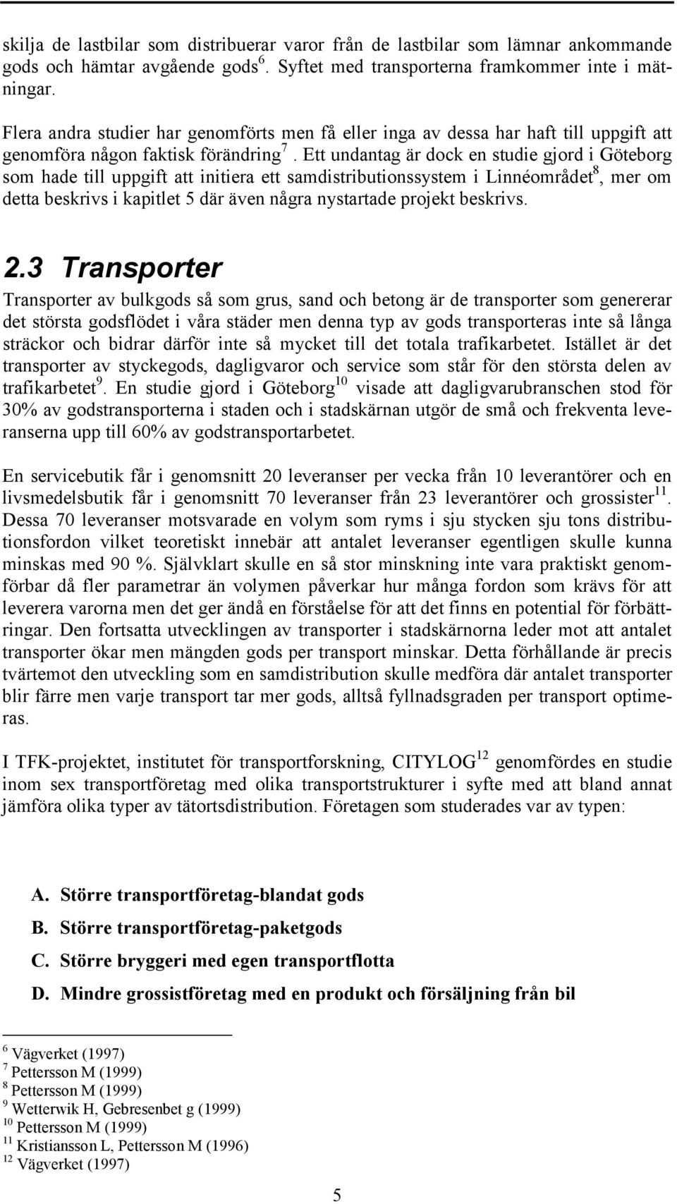 Ett undantag är dock en studie gjord i Göteborg som hade till uppgift att initiera ett samdistributionssystem i Linnéområdet 8, mer om detta beskrivs i kapitlet 5 där även några nystartade projekt