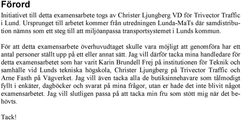 För att detta examensarbete överhuvudtaget skulle vara möjligt att genomföra har ett antal personer ställt upp på ett eller annat sätt.