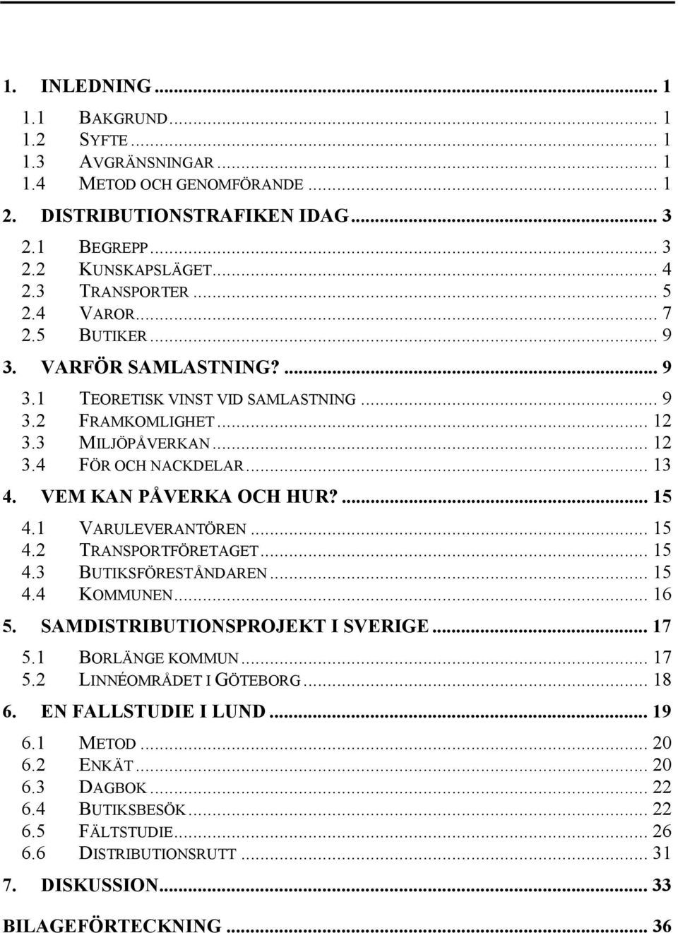 VEM KAN PÅVERKA OCH HUR?... 15 4.1 VARULEVERANTÖREN... 15 4.2 TRANSPORTFÖRETAGET... 15 4.3 BUTIKSFÖRESTÅNDAREN... 15 4.4 KOMMUNEN... 16 5. SAMDISTRIBUTIONSPROJEKT I SVERIGE... 17 5.1 BORLÄNGE KOMMUN.