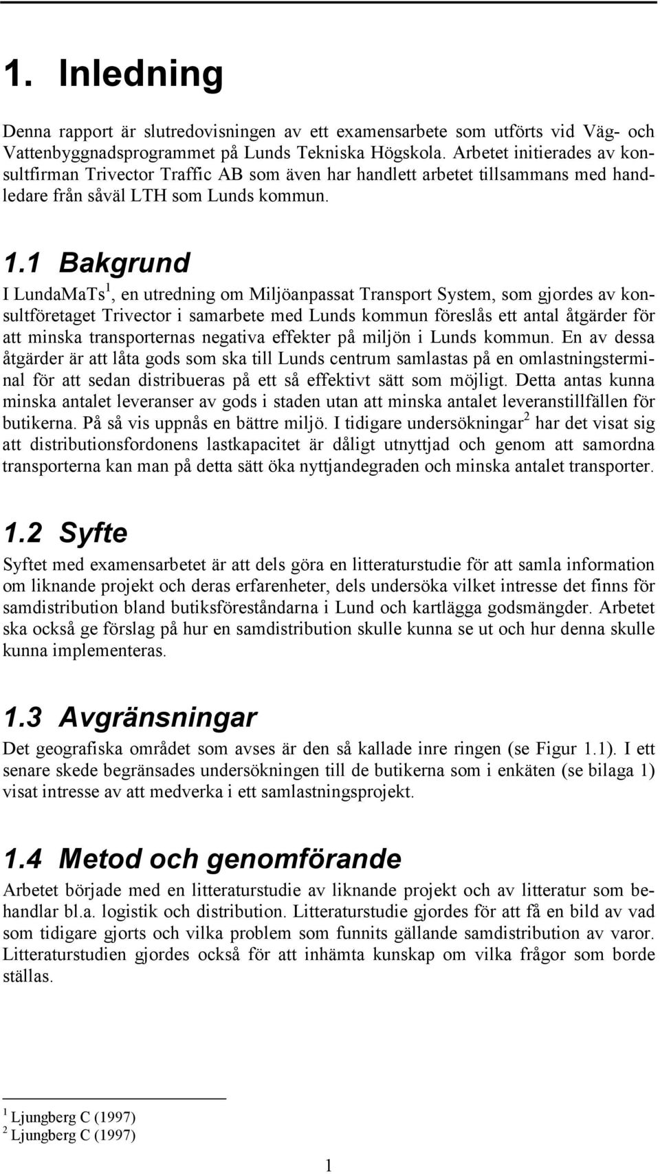 1 Bakgrund I LundaMaTs 1, en utredning om Miljöanpassat Transport System, som gjordes av konsultföretaget Trivector i samarbete med Lunds kommun föreslås ett antal åtgärder för att minska