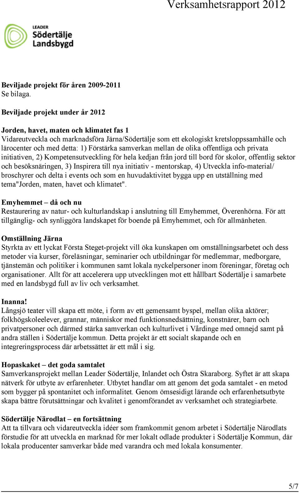 Förstärka samverkan mellan de olika offentliga och privata initiativen, 2) Kompetensutveckling för hela kedjan från jord till bord för skolor, offentlig sektor och besöksnäringen, 3) Inspirera till