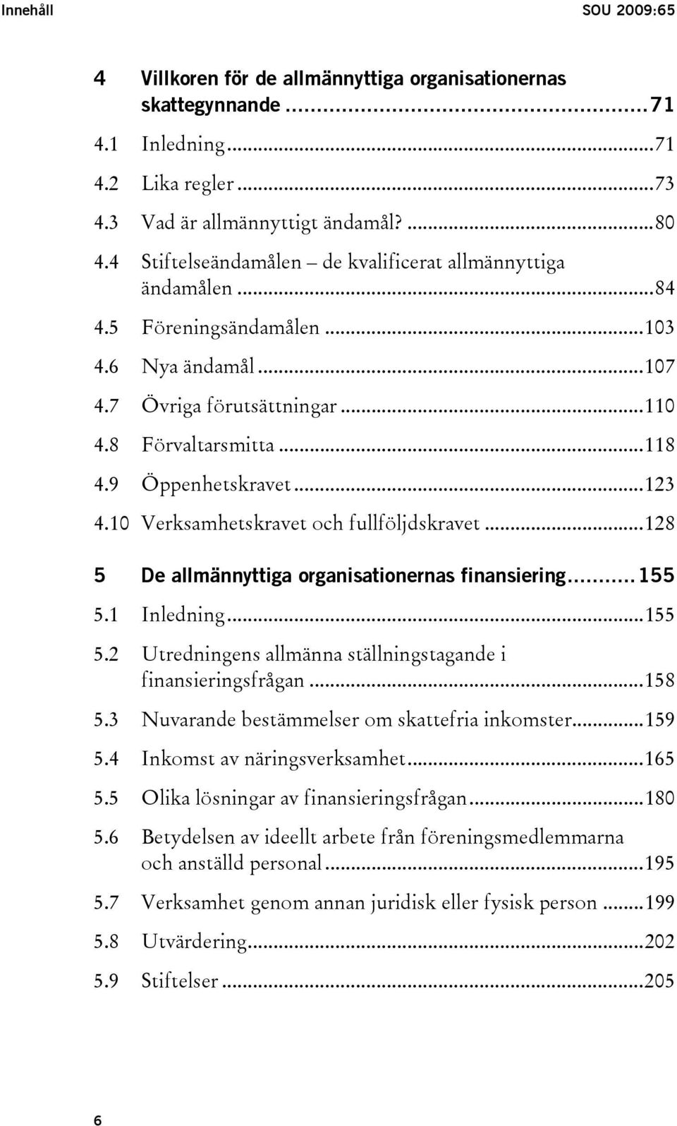 ..123 4.10 Verksamhetskravet och fullföljdskravet...128 5 De allmännyttiga organisationernas finansiering...155 5.1 Inledning...155 5.2 Utredningens allmänna ställningstagande i finansieringsfrågan.