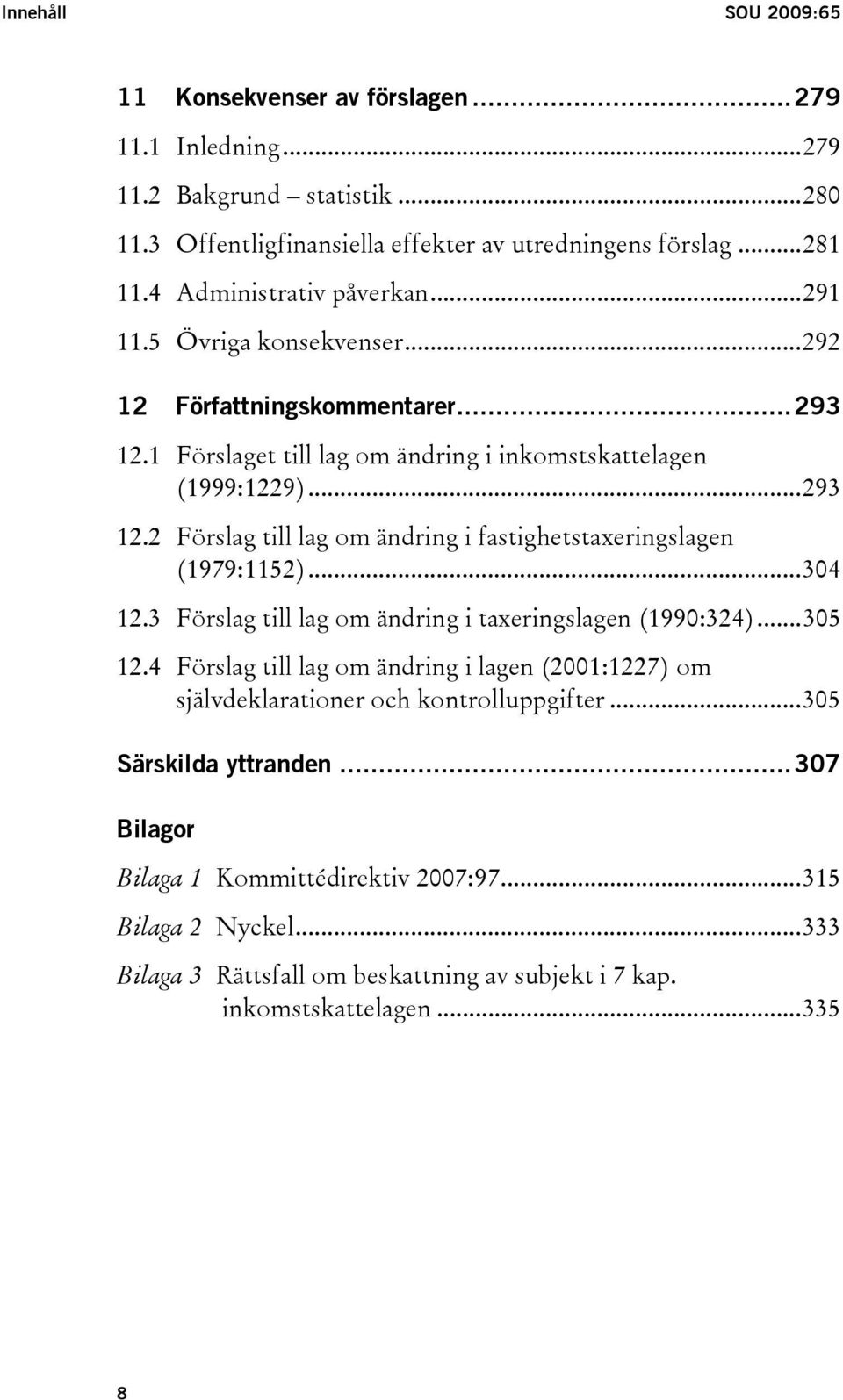 ..304 12.3 Förslag till lag om ändring i taxeringslagen (1990:324)...305 12.4 Förslag till lag om ändring i lagen (2001:1227) om självdeklarationer och kontrolluppgifter.