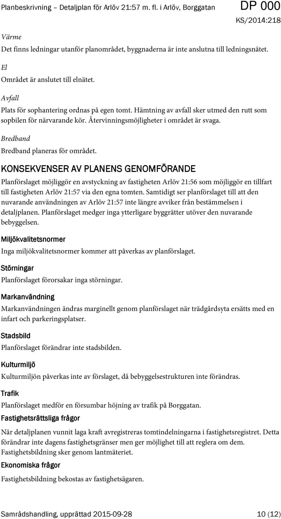 KONSEKVENSER AV PLANENS GENOMFÖRANDE Planförslaget möjliggör en avstyckning av fastigheten Arlöv 21:56 som möjliggör en tillfart till fastigheten Arlöv 21:57 via den egna tomten.