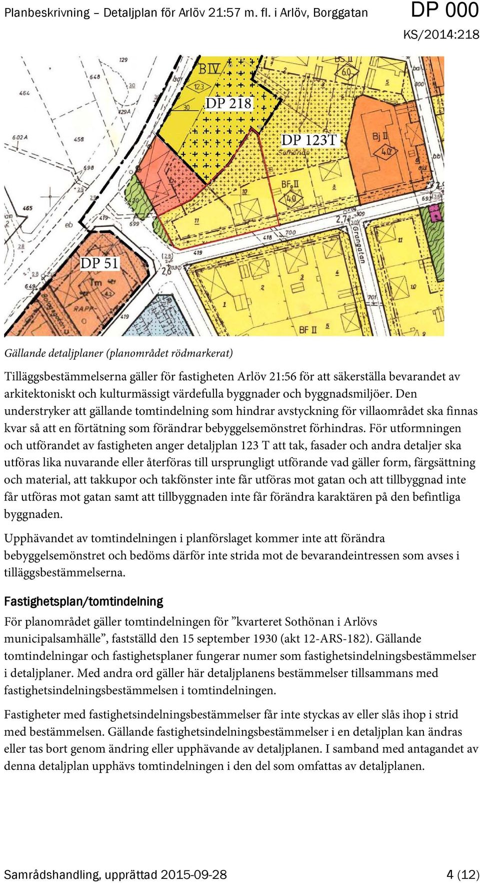 För utformningen och utförandet av fastigheten anger detaljplan 123 T att tak, fasader och andra detaljer ska utföras lika nuvarande eller återföras till ursprungligt utförande vad gäller form,