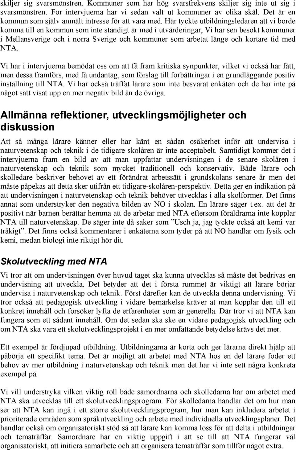 Här tyckte utbildningsledaren att vi borde komma till en kommun som inte ständigt är med i utvärderingar, Vi har sen besökt kommuner i Mellansverige och i norra Sverige och kommuner som arbetat länge