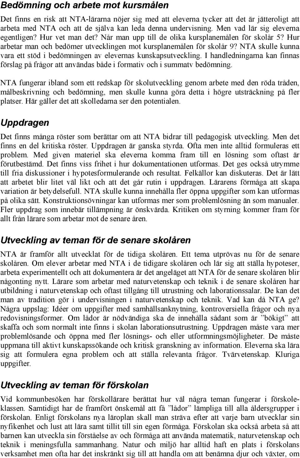 NTA skulle kunna vara ett stöd i bedömningen av elevernas kunskapsutveckling. I handledningarna kan finnas förslag på frågor att användas både i formativ och i summatv bedömning.