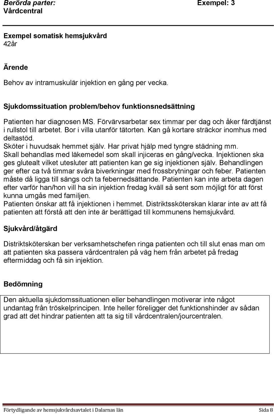 Kan gå kortare sträckor inomhus med deltastöd. Sköter i huvudsak hemmet själv. Har privat hjälp med tyngre städning mm. Skall behandlas med läkemedel som skall injiceras en gång/vecka.