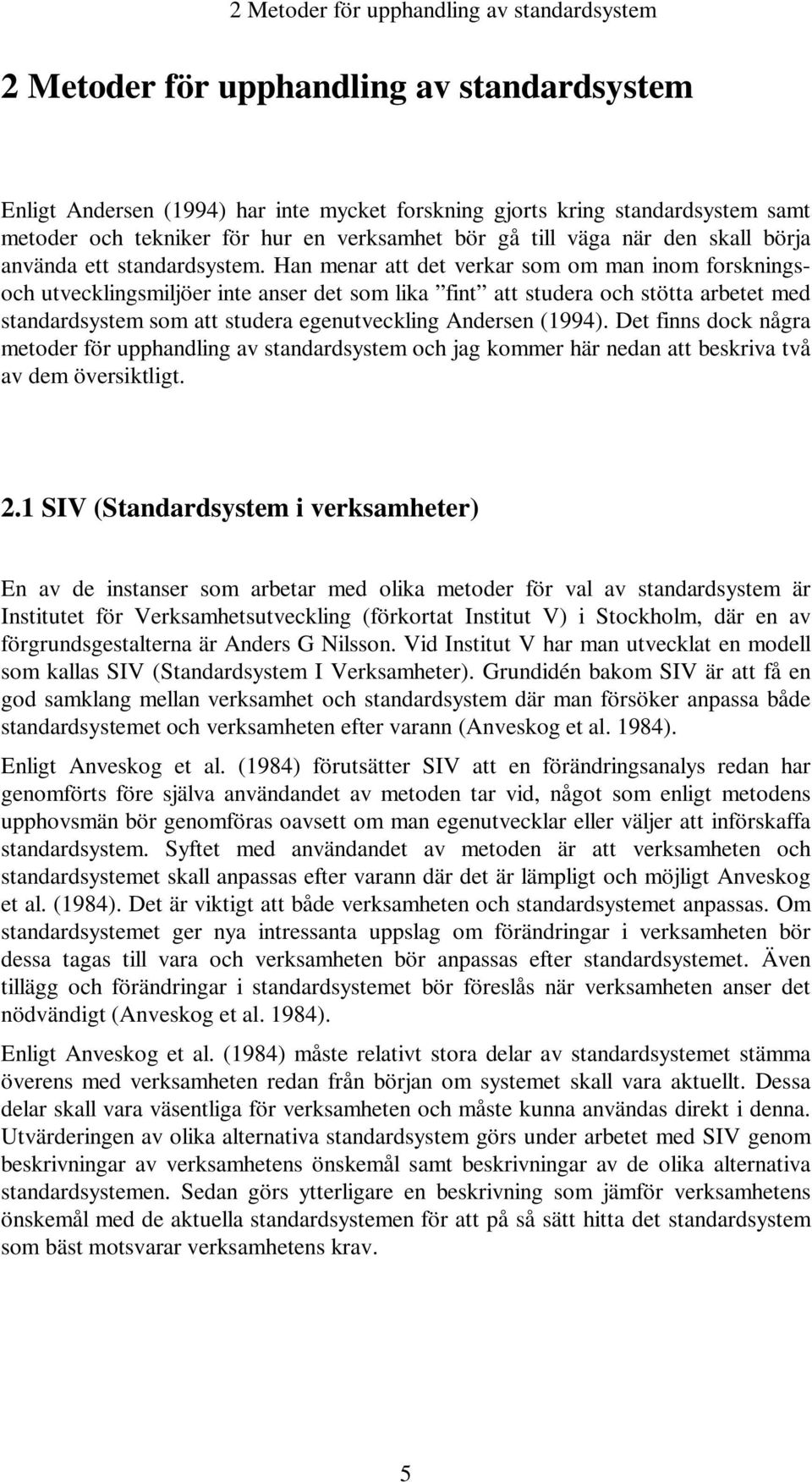 Han menar att det verkar som om man inom forskningsoch utvecklingsmiljöer inte anser det som lika fint att studera och stötta arbetet med standardsystem som att studera egenutveckling Andersen (1994).