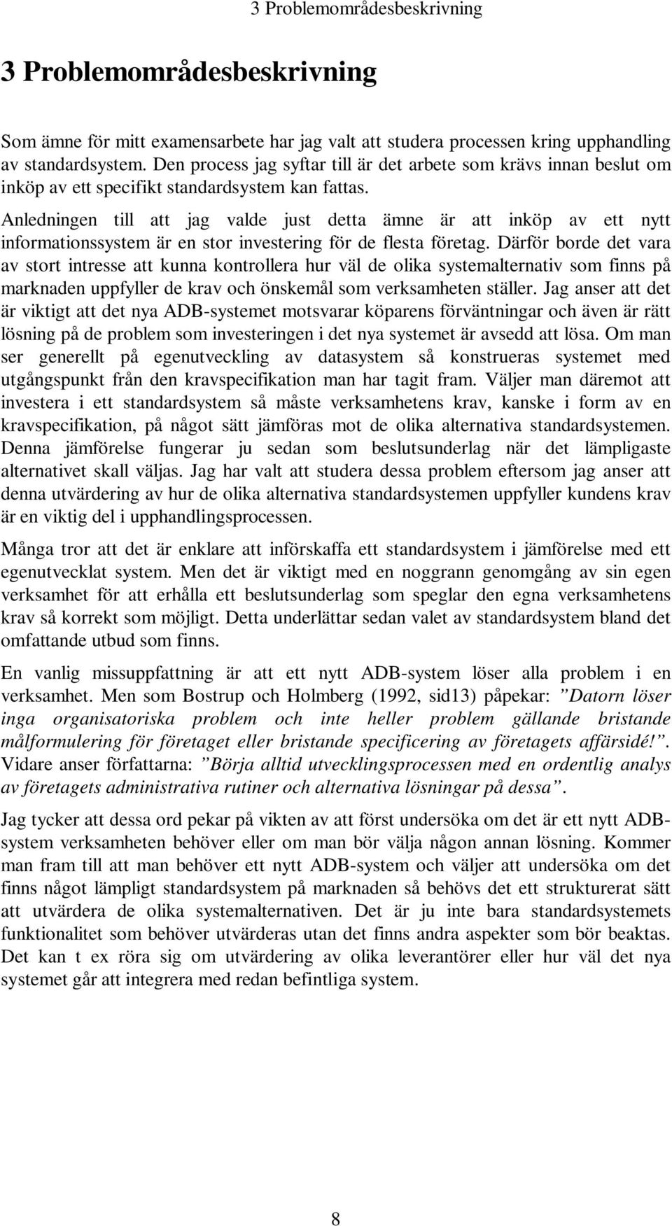 Anledningen till att jag valde just detta ämne är att inköp av ett nytt informationssystem är en stor investering för de flesta företag.