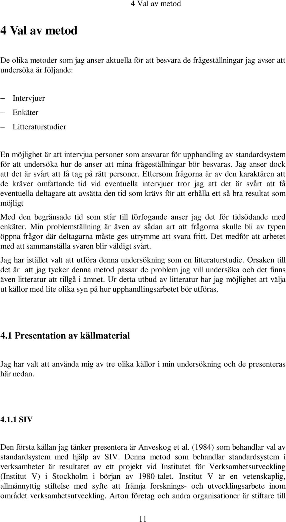 Eftersom frågorna är av den karaktären att de kräver omfattande tid vid eventuella intervjuer tror jag att det är svårt att få eventuella deltagare att avsätta den tid som krävs för att erhålla ett